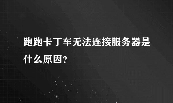 跑跑卡丁车无法连接服务器是什么原因?