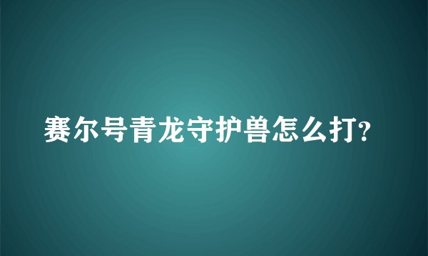 赛尔号青龙守护兽怎么打?