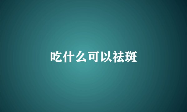 吃什么可以祛斑
