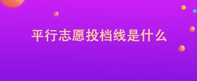 平行志愿投档线是什么