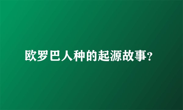 欧罗巴人种的起源故事？