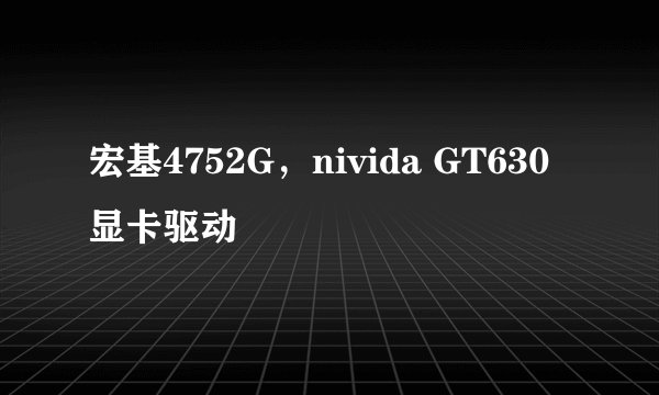 宏基4752G，nivida GT630显卡驱动