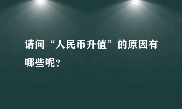 请问“人民币升值”的原因有哪些呢？
