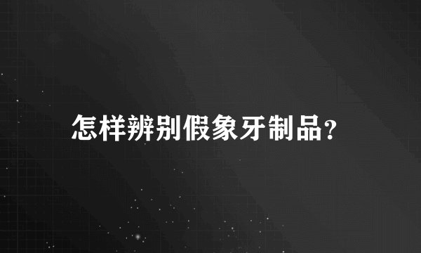 怎样辨别假象牙制品？
