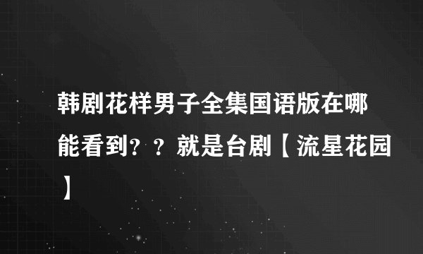 韩剧花样男子全集国语版在哪能看到？？就是台剧【流星花园】