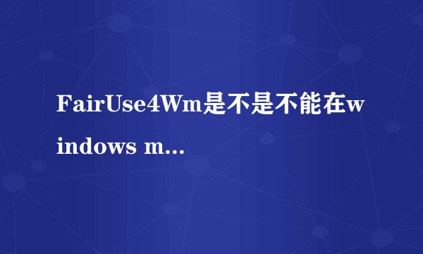FairUse4Wm是不是不能在windows media player11下使用？可以的话该怎么使用？