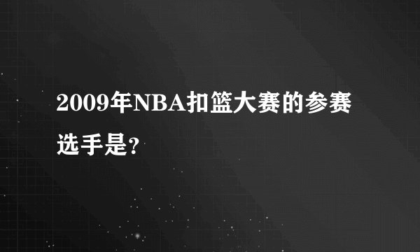 2009年NBA扣篮大赛的参赛选手是？