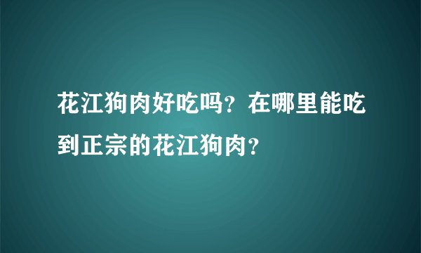 花江狗肉好吃吗？在哪里能吃到正宗的花江狗肉？