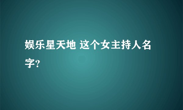 娱乐星天地 这个女主持人名字？