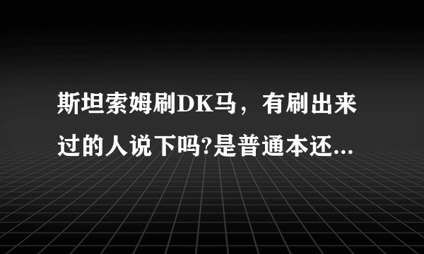 斯坦索姆刷DK马，有刷出来过的人说下吗?是普通本还是英雄本？