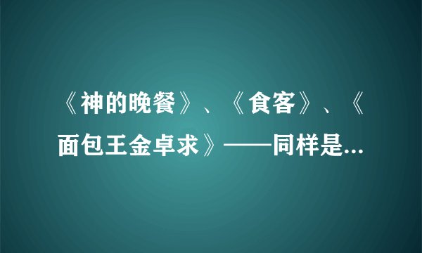 《神的晚餐》、《食客》、《面包王金卓求》——同样是和餐饮业有关的电视剧，哪个更好看？