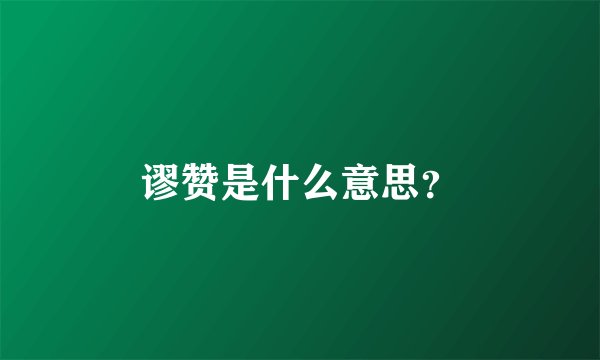 谬赞是什么意思？