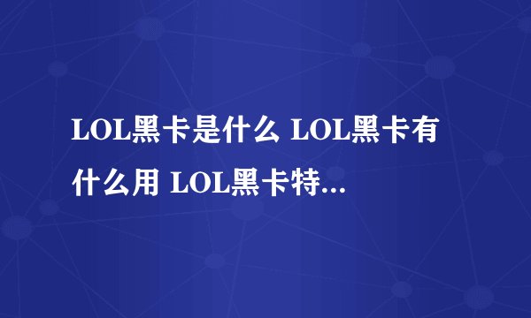 LOL黑卡是什么 LOL黑卡有什么用 LOL黑卡特权怎么得
