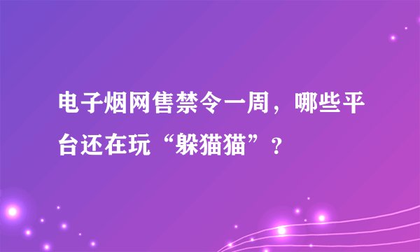 电子烟网售禁令一周，哪些平台还在玩“躲猫猫”？