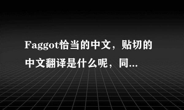 Faggot恰当的中文，贴切的中文翻译是什么呢，同样程度的中文脏字。死娘炮，不是是sissy吗？