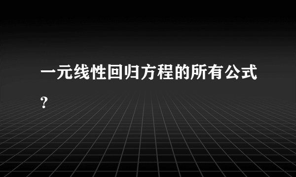 一元线性回归方程的所有公式？