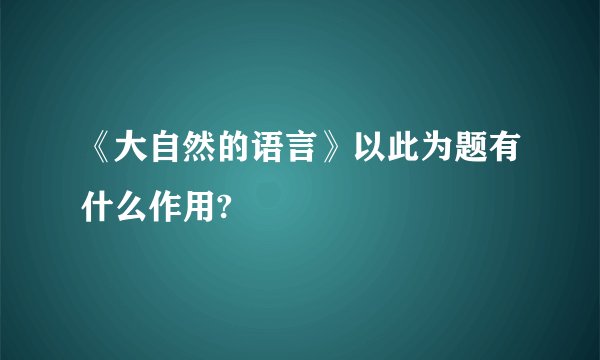 《大自然的语言》以此为题有什么作用?