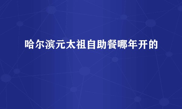 哈尔滨元太祖自助餐哪年开的