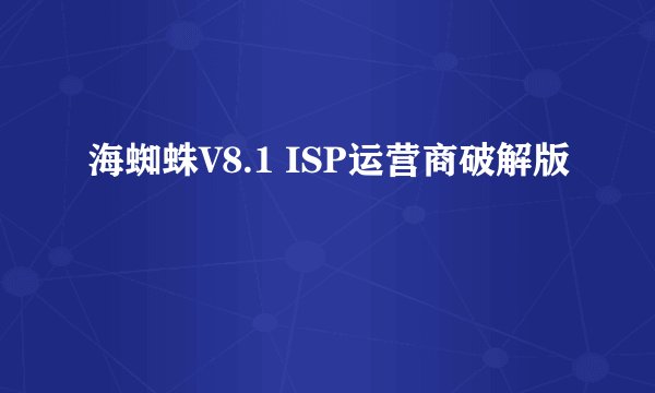 海蜘蛛V8.1 ISP运营商破解版