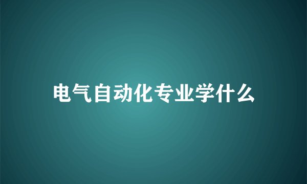 电气自动化专业学什么