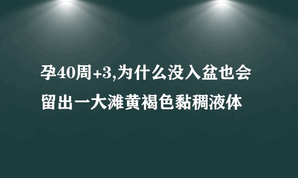 孕40周+3,为什么没入盆也会留出一大滩黄褐色黏稠液体