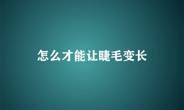 怎么才能让睫毛变长