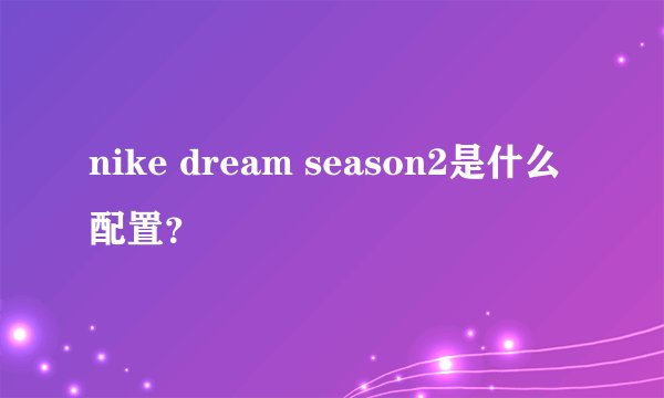 nike dream season2是什么配置？