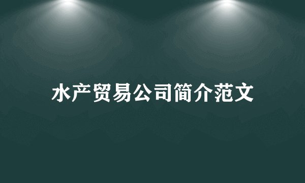 水产贸易公司简介范文