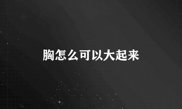 胸怎么可以大起来