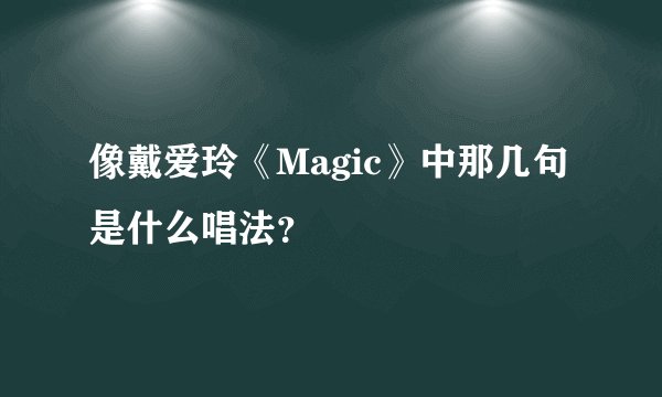 像戴爱玲《Magic》中那几句是什么唱法？
