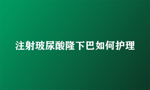注射玻尿酸隆下巴如何护理