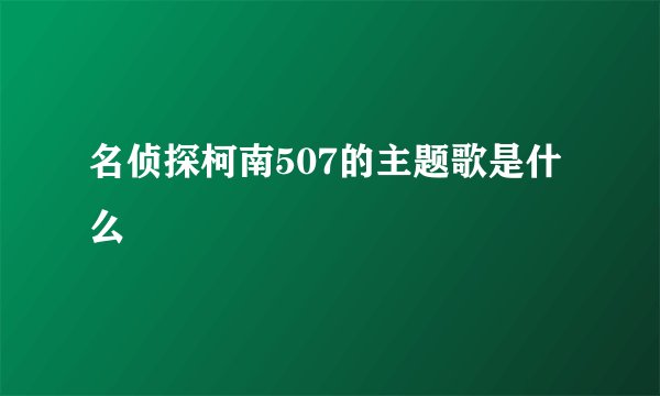 名侦探柯南507的主题歌是什么