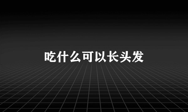 吃什么可以长头发