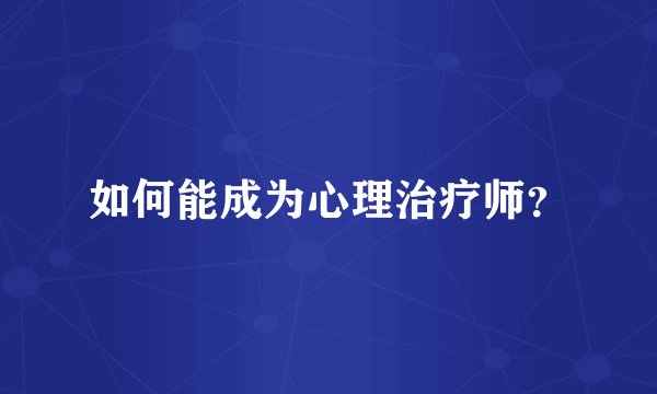如何能成为心理治疗师？