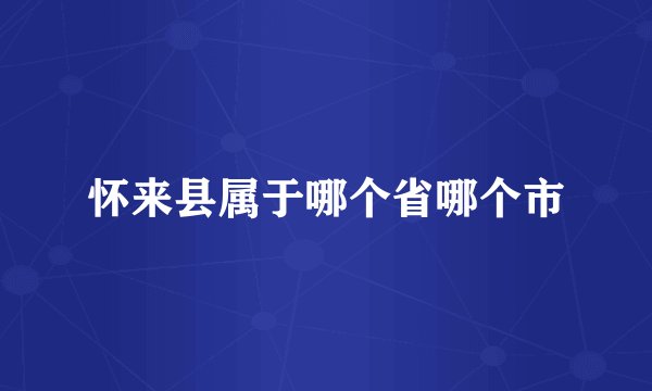 怀来县属于哪个省哪个市