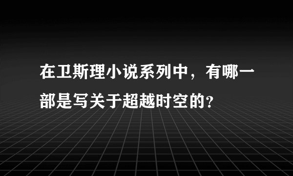 在卫斯理小说系列中，有哪一部是写关于超越时空的？