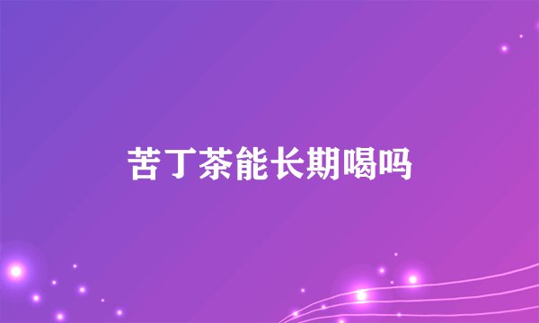 苦丁茶能长期喝吗