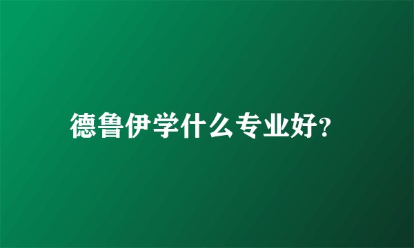 德鲁伊学什么专业好？