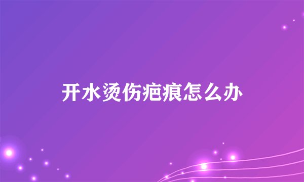 开水烫伤疤痕怎么办