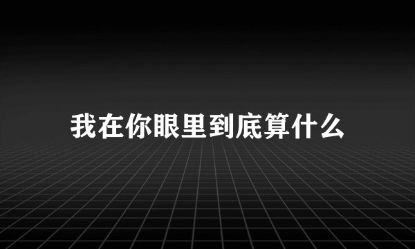 我在你眼里到底算什么