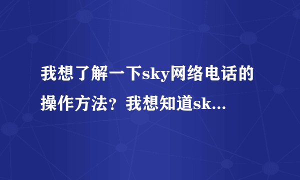 我想了解一下sky网络电话的操作方法？我想知道sky的操作是方便快捷的吗?