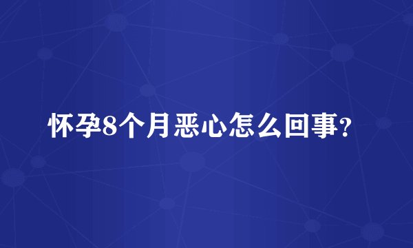 怀孕8个月恶心怎么回事？