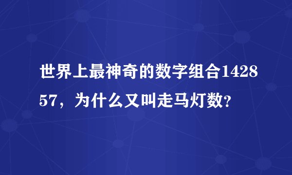 世界上最神奇的数字组合142857，为什么又叫走马灯数？