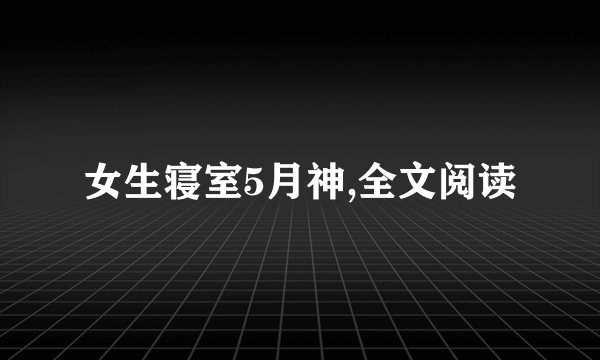 女生寝室5月神,全文阅读