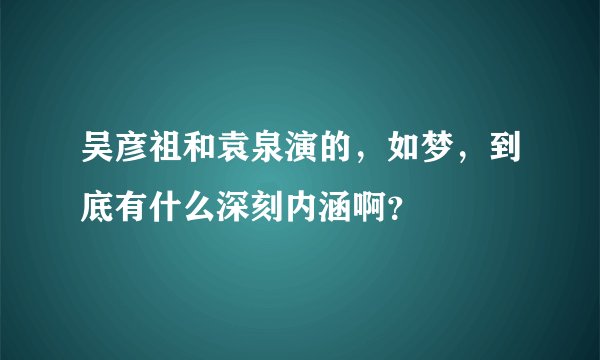 吴彦祖和袁泉演的，如梦，到底有什么深刻内涵啊？