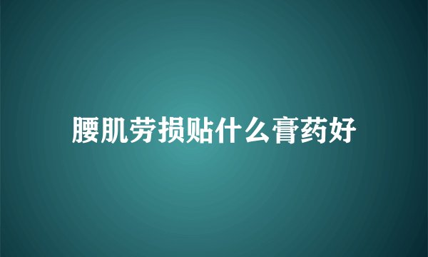 腰肌劳损贴什么膏药好