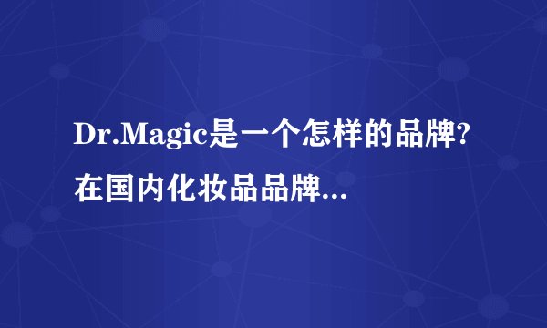 Dr.Magic是一个怎样的品牌?在国内化妆品品牌中什么地位？