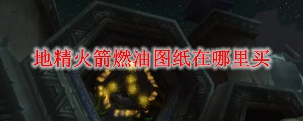 地精火箭燃油图纸在哪里买