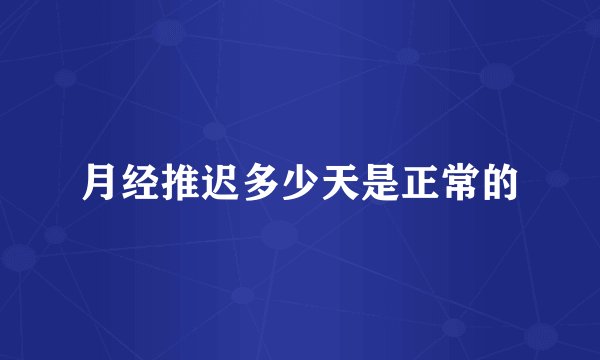 月经推迟多少天是正常的