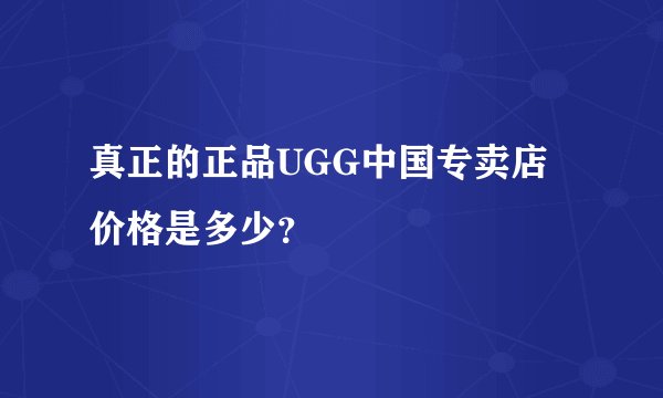 真正的正品UGG中国专卖店价格是多少？
